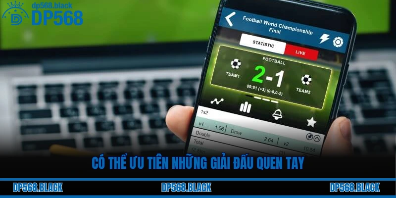 Kinh Nghiệm Soi Kèo Bóng Đá Hiệu Quả Từ Cao Thủ DP568 3 Có thể ưu tiên những giải đấu quen tay